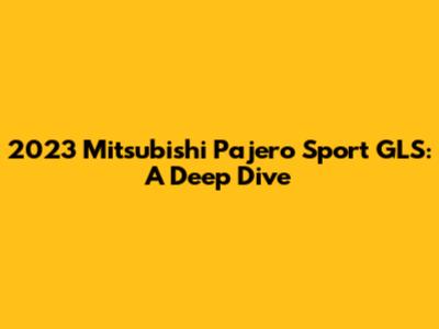 2023 Mitsubishi Pajero Sport GLS: A Deep Dive