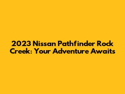 2023 Nissan Pathfinder Rock Creek: Your Adventure Awaits