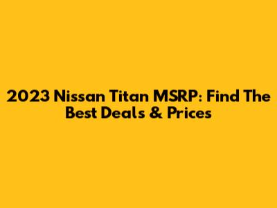 2023 Nissan Titan MSRP: Find The Best Deals & Prices