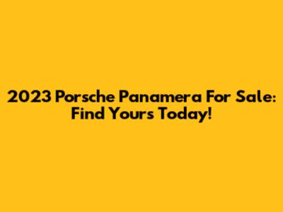 2023 Porsche Panamera For Sale: Find Yours Today!