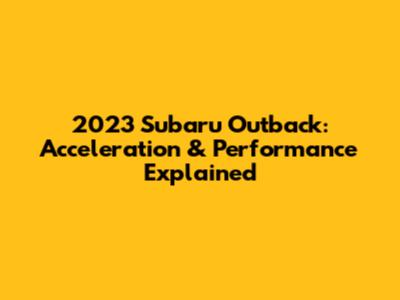 2023 Subaru Outback: Acceleration & Performance Explained