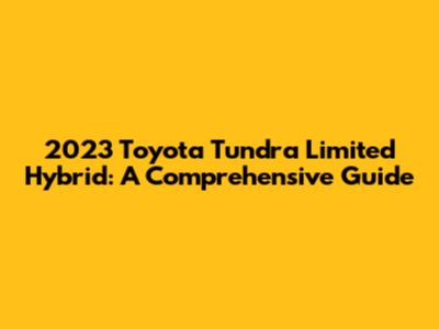2023 Toyota Tundra Limited Hybrid: A Comprehensive Guide
