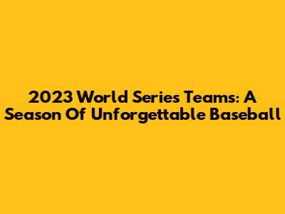 2023 World Series Teams: A Season Of Unforgettable Baseball