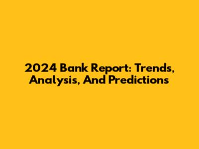 2024 Bank Report: Trends, Analysis, And Predictions