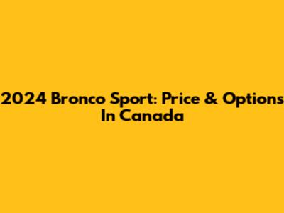 2024 Bronco Sport: Price & Options In Canada