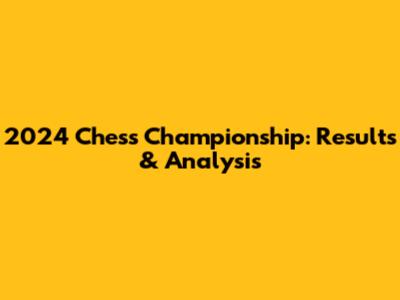 2024 Chess Championship: Results & Analysis