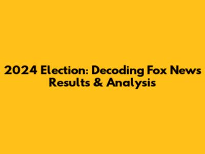2024 Election: Decoding Fox News Results & Analysis