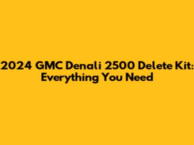 2024 GMC Denali 2500 Delete Kit: Everything You Need