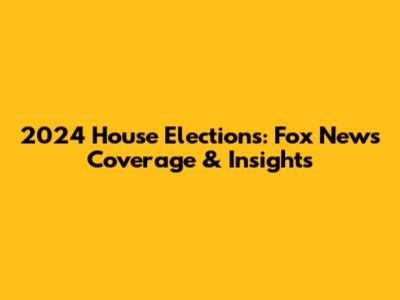 2024 House Elections: Fox News Coverage & Insights
