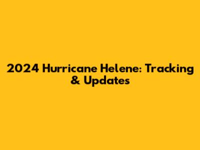 2024 Hurricane Helene: Tracking & Updates