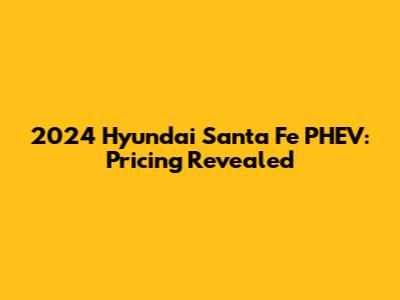 2024 Hyundai Santa Fe PHEV: Pricing Revealed