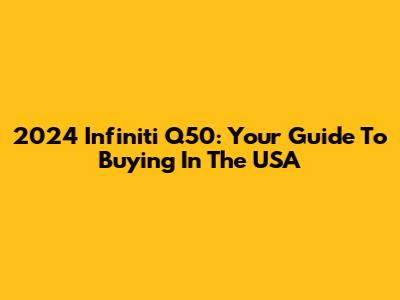 2024 Infiniti Q50: Your Guide To Buying In The USA
