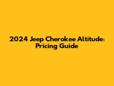 2024 Jeep Cherokee Altitude: Pricing Guide