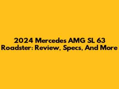 2024 Mercedes AMG SL 63 Roadster: Review, Specs, And More
