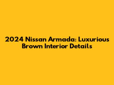 2024 Nissan Armada: Luxurious Brown Interior Details