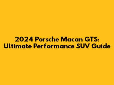 2024 Porsche Macan GTS: Ultimate Performance SUV Guide