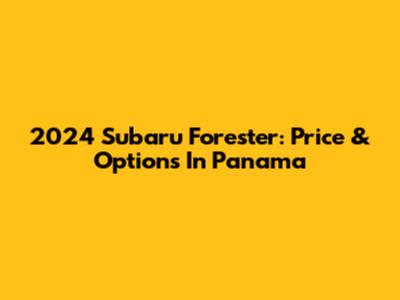 2024 Subaru Forester: Price & Options In Panama