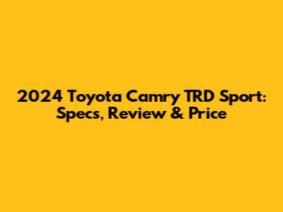 2024 Toyota Camry TRD Sport: Specs, Review & Price