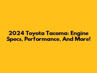 2024 Toyota Tacoma: Engine Specs, Performance, And More!