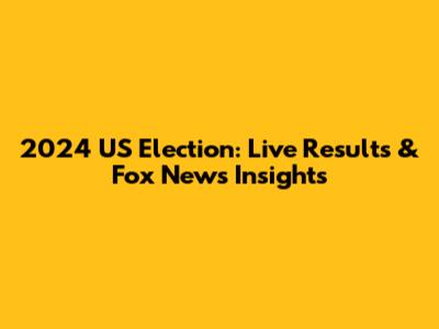 2024 US Election: Live Results & Fox News Insights