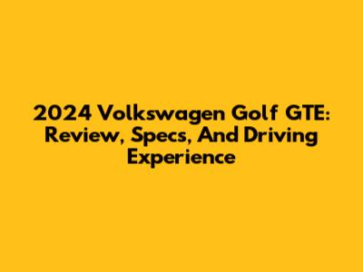 2024 Volkswagen Golf GTE: Review, Specs, And Driving Experience
