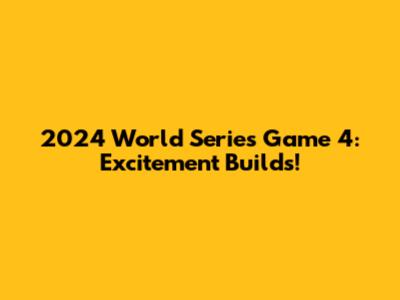 2024 World Series Game 4: Excitement Builds!
