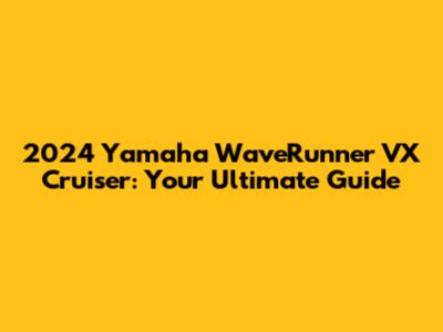 2024 Yamaha WaveRunner VX Cruiser: Your Ultimate Guide