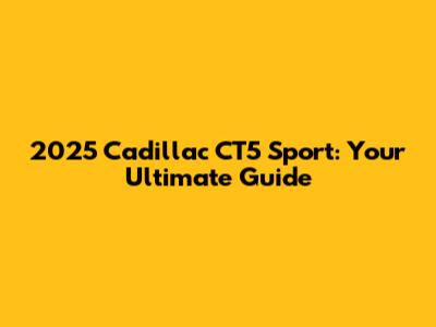 2025 Cadillac CT5 Sport: Your Ultimate Guide