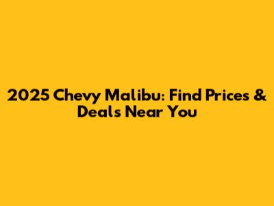 2025 Chevy Malibu: Find Prices & Deals Near You