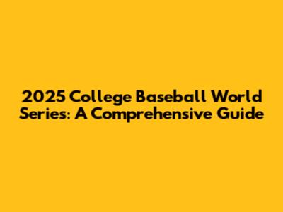 2025 College Baseball World Series: A Comprehensive Guide