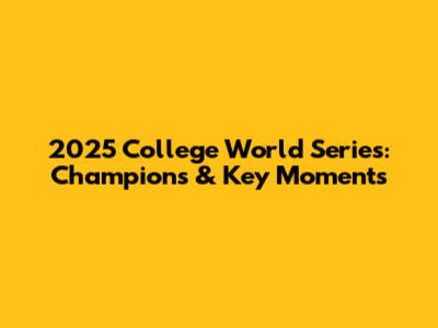 2025 College World Series: Champions & Key Moments