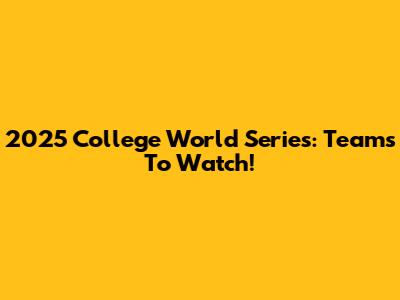 2025 College World Series: Teams To Watch!