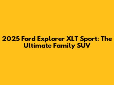 2025 Ford Explorer XLT Sport: The Ultimate Family SUV