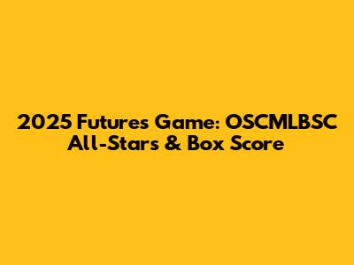 2025 Futures Game: OSCMLBSC All-Stars & Box Score