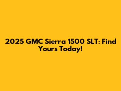 2025 GMC Sierra 1500 SLT: Find Yours Today!