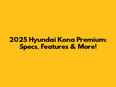 2025 Hyundai Kona Premium: Specs, Features & More!