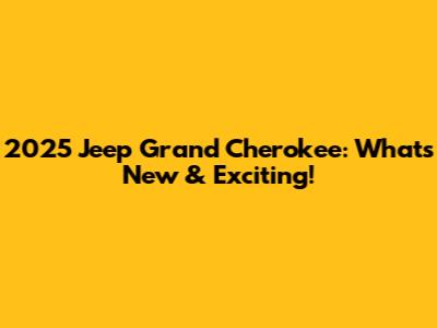 2025 Jeep Grand Cherokee: What's New & Exciting!