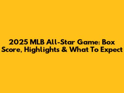 2025 MLB All-Star Game: Box Score, Highlights & What To Expect