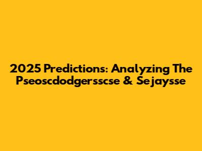 2025 Predictions: Analyzing The Pseoscdodgersscse & Sejaysse