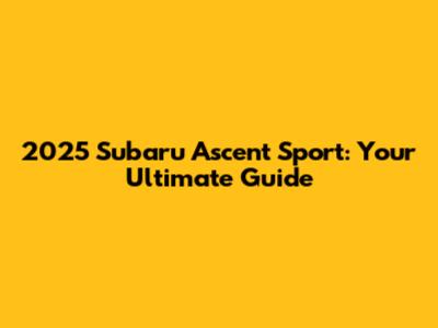 2025 Subaru Ascent Sport: Your Ultimate Guide