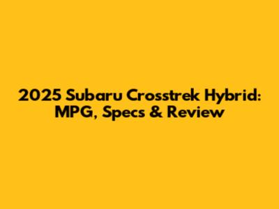 2025 Subaru Crosstrek Hybrid: MPG, Specs & Review