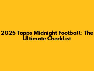 2025 Topps Midnight Football: The Ultimate Checklist