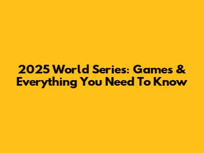 2025 World Series: Games & Everything You Need To Know