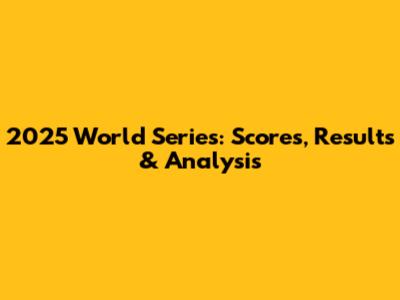 2025 World Series: Scores, Results & Analysis