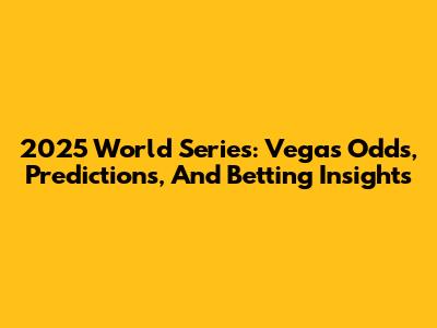 2025 World Series: Vegas Odds, Predictions, And Betting Insights