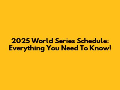 2025 World Series Schedule: Everything You Need To Know!