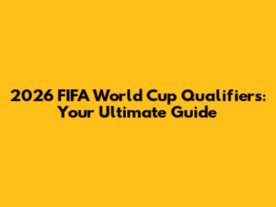 2026 FIFA World Cup Qualifiers: Your Ultimate Guide
