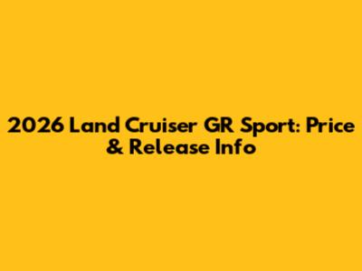 2026 Land Cruiser GR Sport: Price & Release Info