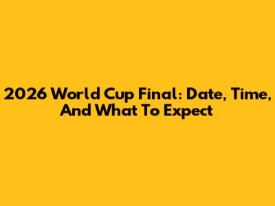 2026 World Cup Final: Date, Time, And What To Expect