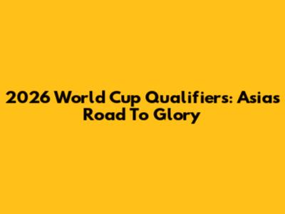 2026 World Cup Qualifiers: Asia's Road To Glory